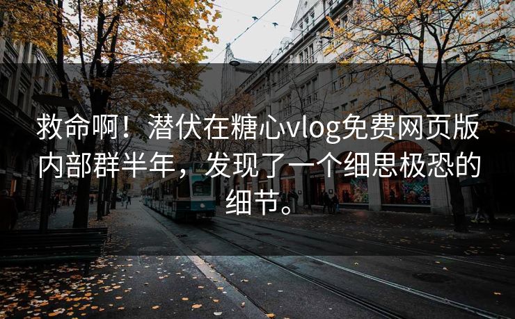 救命啊！潜伏在糖心vlog免费网页版内部群半年，发现了一个细思极恐的细节。
