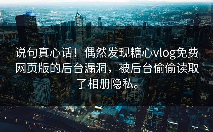 说句真心话！偶然发现糖心vlog免费网页版的后台漏洞，被后台偷偷读取了相册隐私。