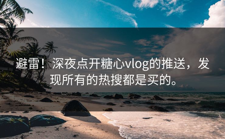 避雷！深夜点开糖心vlog的推送，发现所有的热搜都是买的。