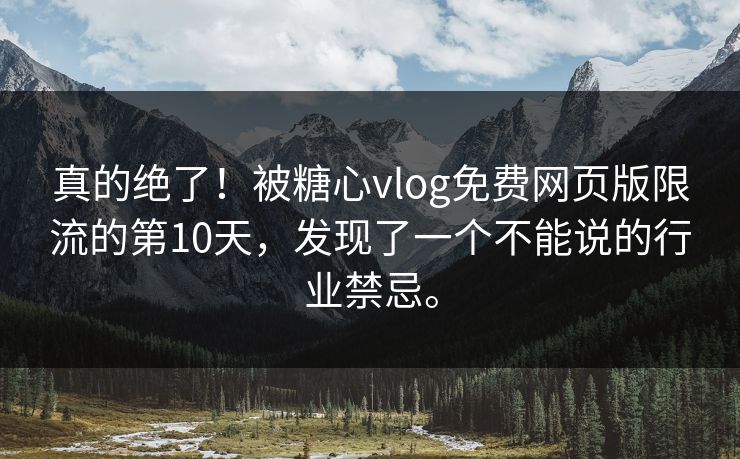 真的绝了！被糖心vlog免费网页版限流的第10天，发现了一个不能说的行业禁忌。