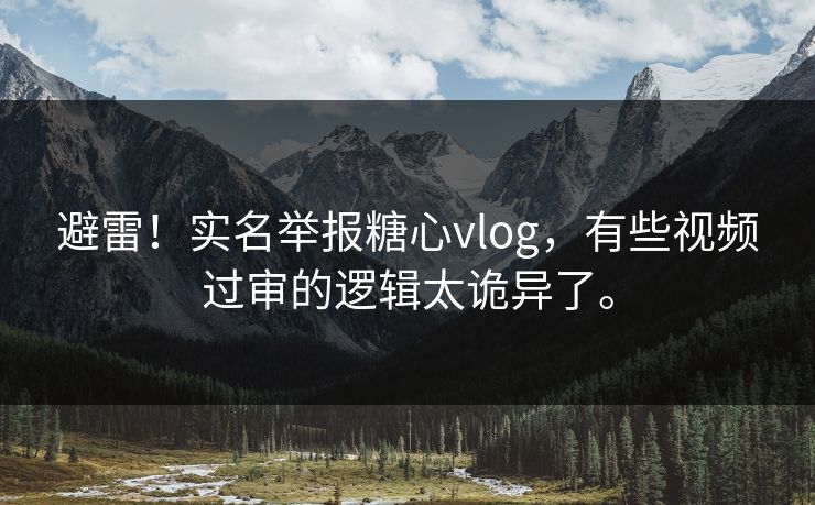 避雷！实名举报糖心vlog，有些视频过审的逻辑太诡异了。