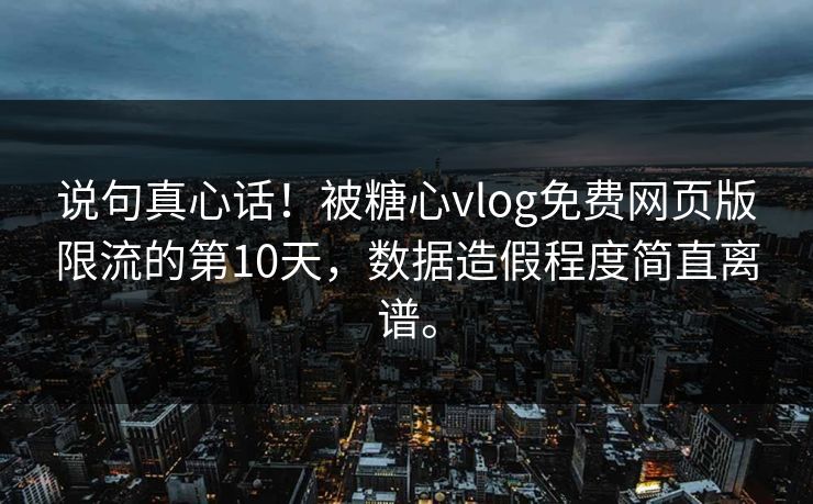 说句真心话！被糖心vlog免费网页版限流的第10天，数据造假程度简直离谱。