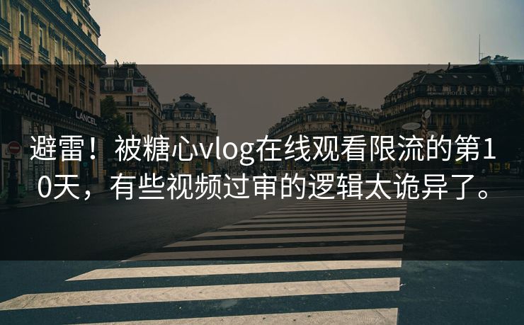 避雷！被糖心vlog在线观看限流的第10天，有些视频过审的逻辑太诡异了。